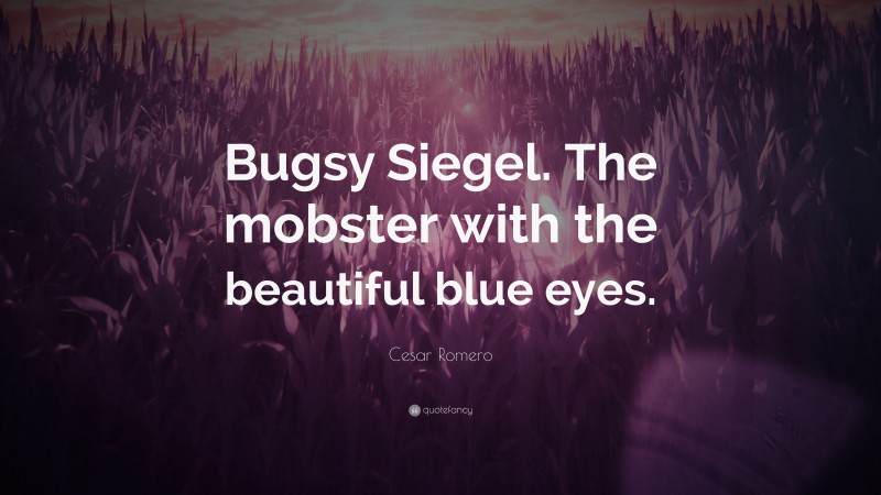 Cesar Romero Quote: “Bugsy Siegel. The mobster with the beautiful blue eyes.”