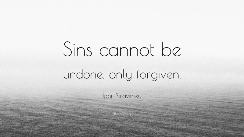 Igor Stravinsky Quote: “Sins cannot be undone, only forgiven.”