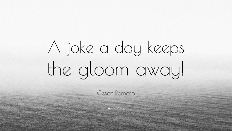 Cesar Romero Quote: “A joke a day keeps the gloom away!”