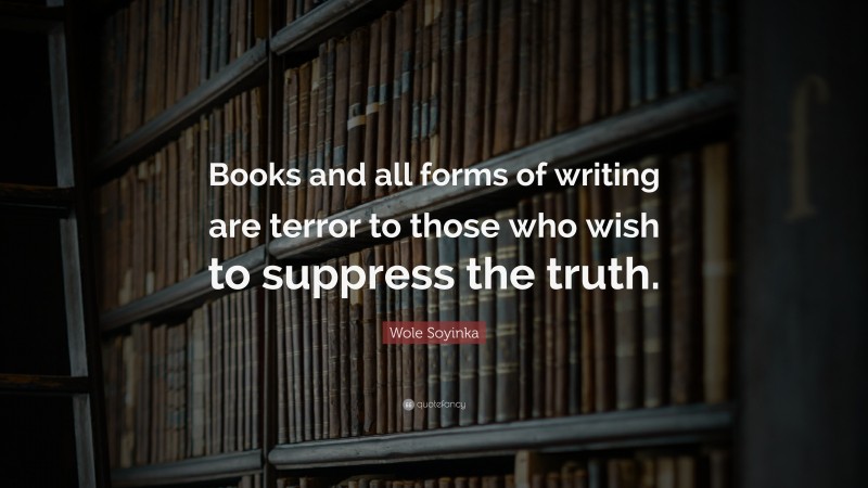 Wole Soyinka Quote: “Books and all forms of writing are terror to those who wish to suppress the truth.”
