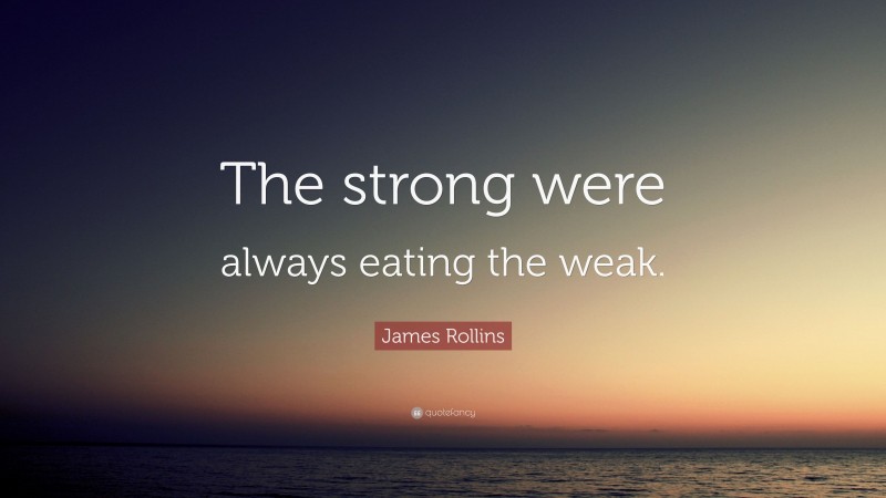 James Rollins Quote: “The strong were always eating the weak.”