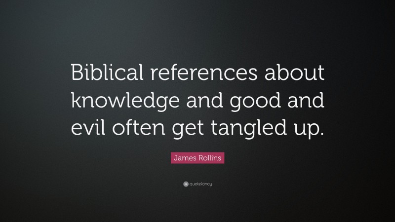 James Rollins Quote: “Biblical references about knowledge and good and evil often get tangled up.”