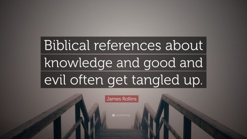 James Rollins Quote: “Biblical references about knowledge and good and evil often get tangled up.”
