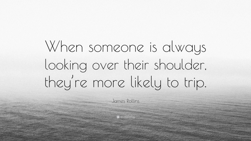 James Rollins Quote: “When someone is always looking over their shoulder, they’re more likely to trip.”