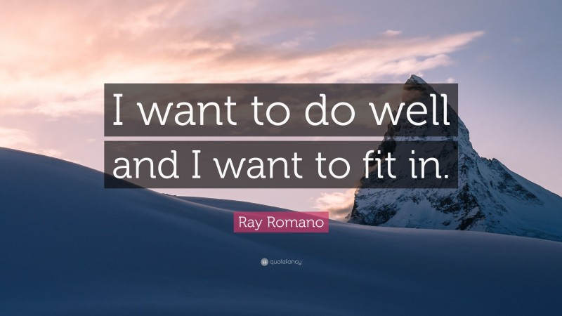 Ray Romano Quote: “I want to do well and I want to fit in.”