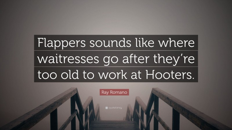 Ray Romano Quote: “Flappers sounds like where waitresses go after they’re too old to work at Hooters.”