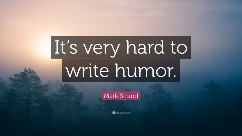 Mark Strand Quote: “It’s very hard to write humor.”