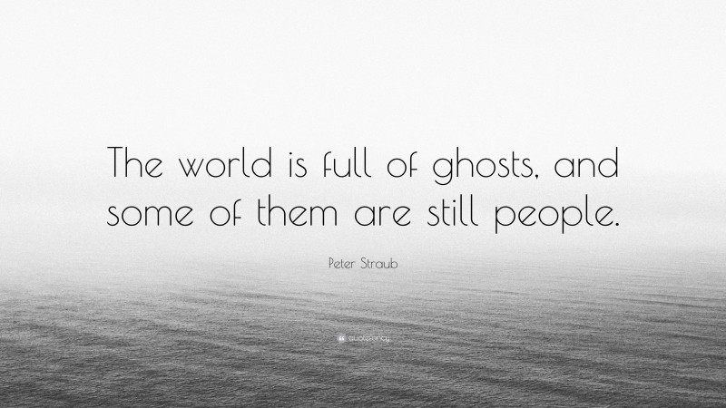 Peter Straub Quote: “The world is full of ghosts, and some of them are still people.”