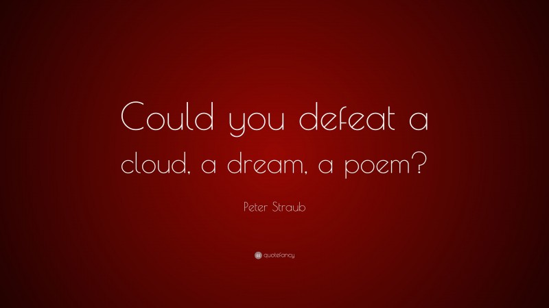 Peter Straub Quote: “Could you defeat a cloud, a dream, a poem?”