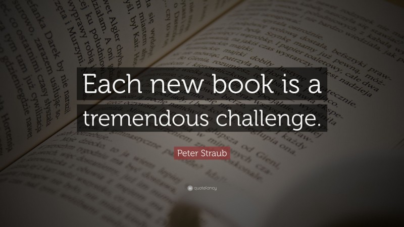 Peter Straub Quote: “Each new book is a tremendous challenge.”