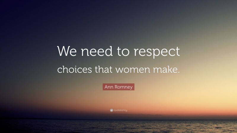 Ann Romney Quote: “We need to respect choices that women make.”