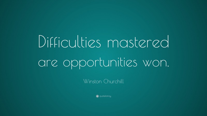 Winston Churchill Quote: “Difficulties mastered are opportunities won.”