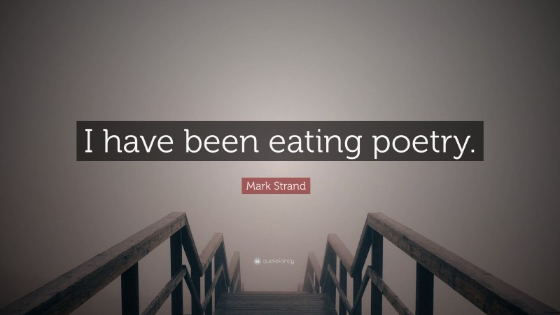 Mark Strand Quote: “I have been eating poetry.”