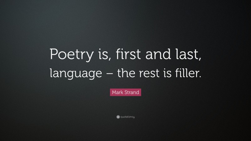 Mark Strand Quote: “Poetry is, first and last, language – the rest is filler.”