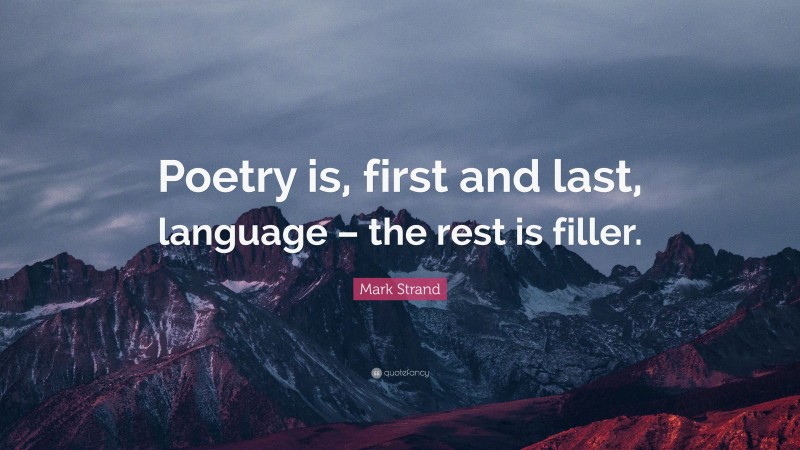 Mark Strand Quote: “Poetry is, first and last, language – the rest is filler.”