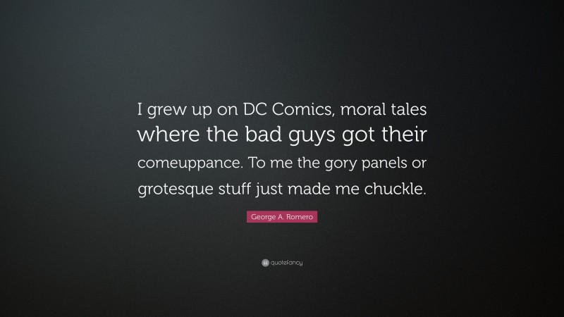 George A. Romero Quote: “I grew up on DC Comics, moral tales where the bad guys got their comeuppance. To me the gory panels or grotesque stuff just made me chuckle.”