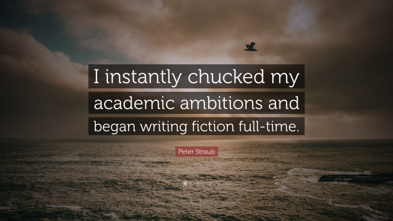 Peter Straub Quote: “I instantly chucked my academic ambitions and began writing fiction full-time.”