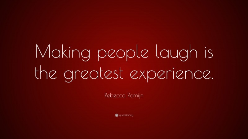 Rebecca Romijn Quote: “Making people laugh is the greatest experience.”