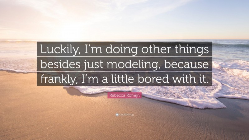 Rebecca Romijn Quote: “Luckily, I’m doing other things besides just modeling, because frankly, I’m a little bored with it.”