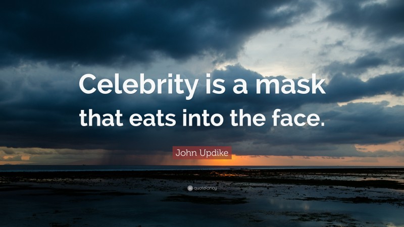 John Updike Quote: “Celebrity is a mask that eats into the face.”