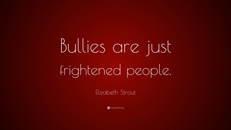 Elizabeth Strout Quote: “Bullies are just frightened people.”