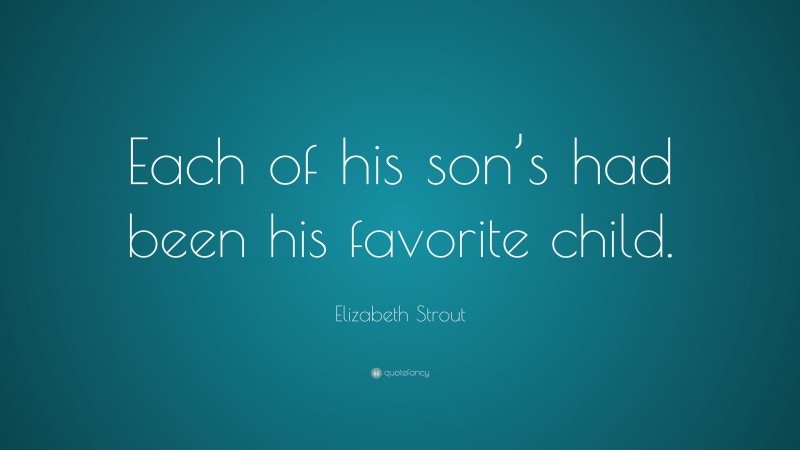 Elizabeth Strout Quote: “Each of his son’s had been his favorite child.”