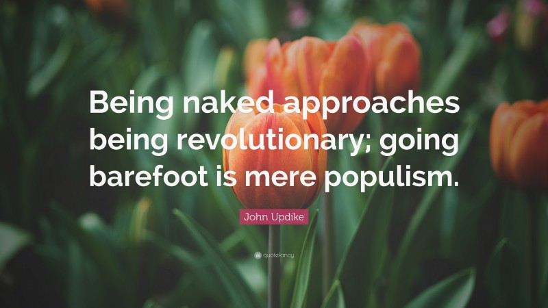John Updike Quote: “Being naked approaches being revolutionary; going barefoot is mere populism.”