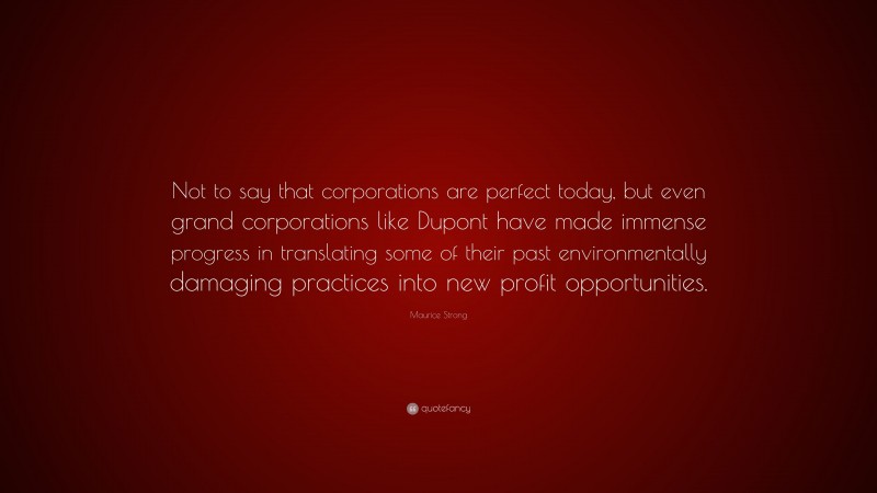 Maurice Strong Quote: “Not to say that corporations are perfect today, but even grand corporations like Dupont have made immense progress in translating some of their past environmentally damaging practices into new profit opportunities.”