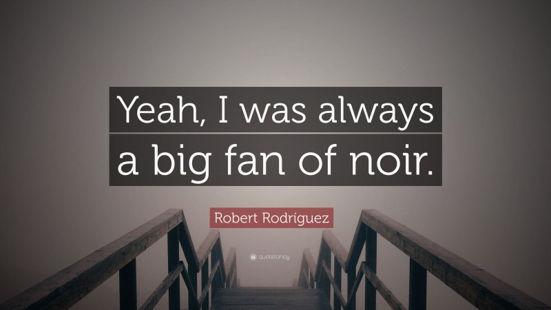 Robert Rodríguez Quote: “Yeah, I was always a big fan of noir.”