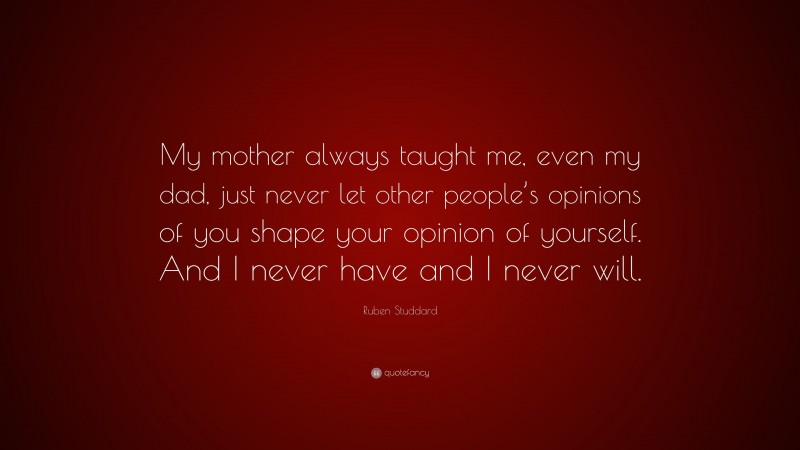 Ruben Studdard Quote: “My mother always taught me, even my dad, just never let other people’s opinions of you shape your opinion of yourself. And I never have and I never will.”
