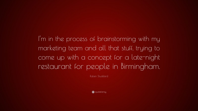 Ruben Studdard Quote: “I’m in the process of brainstorming with my marketing team and all that stuff, trying to come up with a concept for a late-night restaurant for people in Birmingham.”