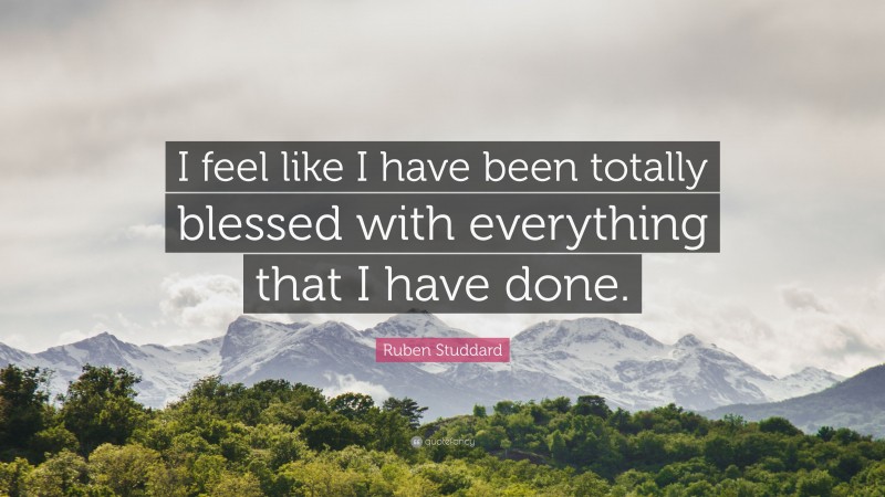 Ruben Studdard Quote: “I feel like I have been totally blessed with everything that I have done.”