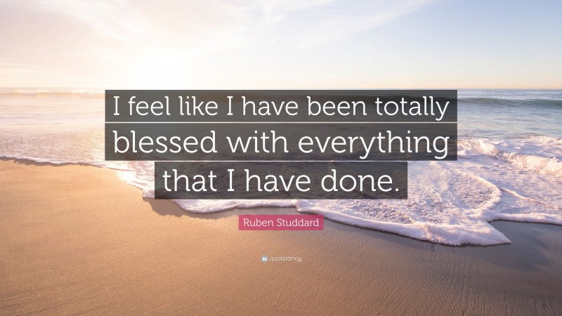 Ruben Studdard Quote: “I feel like I have been totally blessed with everything that I have done.”