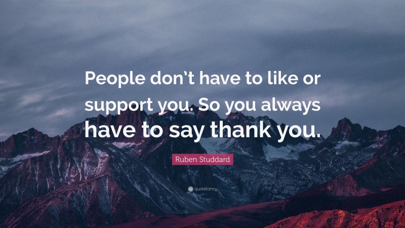 Ruben Studdard Quote: “People don’t have to like or support you. So you always have to say thank you.”