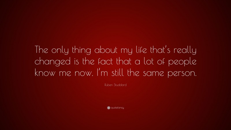 Ruben Studdard Quote: “The only thing about my life that’s really changed is the fact that a lot of people know me now. I’m still the same person.”