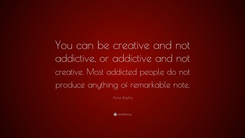 Anne Roiphe Quote: “You can be creative and not addictive, or addictive and not creative. Most addicted people do not produce anything of remarkable note.”