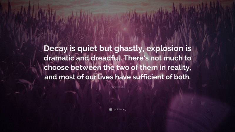 Anne Roiphe Quote: “Decay is quiet but ghastly, explosion is dramatic and dreadful. There’s not much to choose between the two of them in reality, and most of our lives have sufficient of both.”