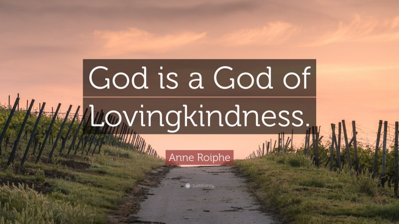 Anne Roiphe Quote: “God is a God of Lovingkindness.”