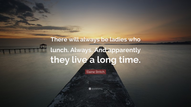 Elaine Stritch Quote: “There will always be ladies who lunch. Always. And apparently they live a long time.”