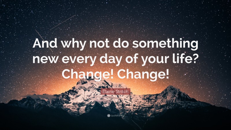 Elaine Stritch Quote: “And why not do something new every day of your life? Change! Change!”