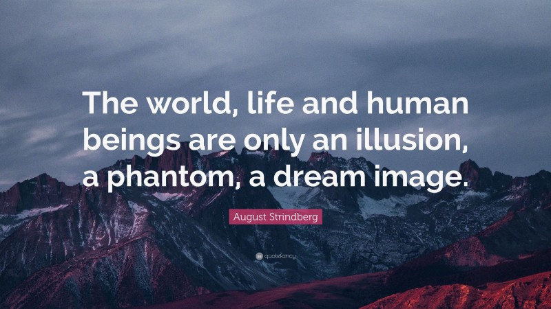 August Strindberg Quote: “The world, life and human beings are only an illusion, a phantom, a dream image.”