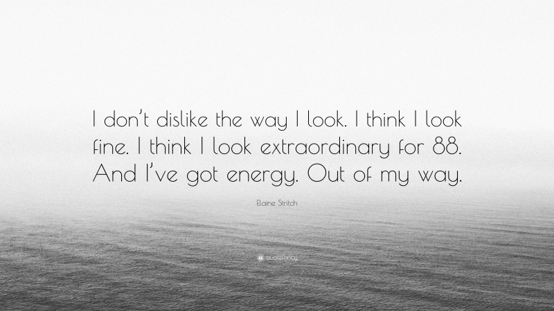 Elaine Stritch Quote: “I don’t dislike the way I look. I think I look fine. I think I look extraordinary for 88. And I’ve got energy. Out of my way.”