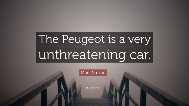 Mark Strong Quote: “The Peugeot is a very unthreatening car.”