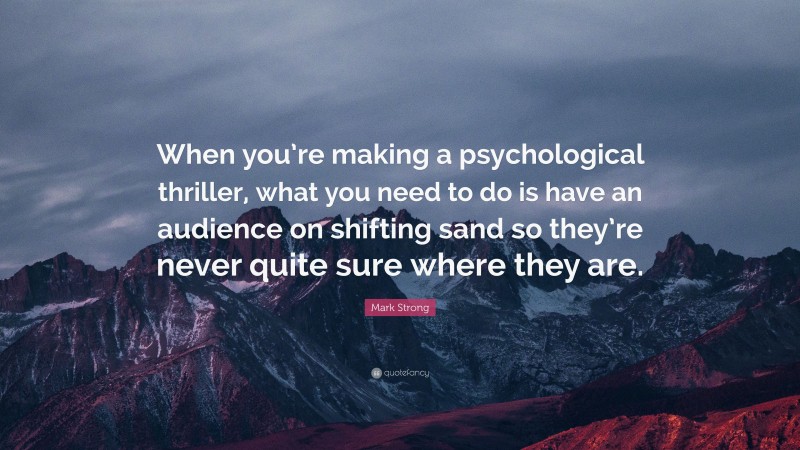 Mark Strong Quote: “When you’re making a psychological thriller, what you need to do is have an audience on shifting sand so they’re never quite sure where they are.”