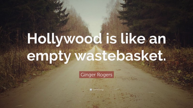 Ginger Rogers Quote: “Hollywood is like an empty wastebasket.”