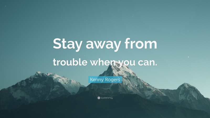 Kenny Rogers Quote: “Stay away from trouble when you can.”