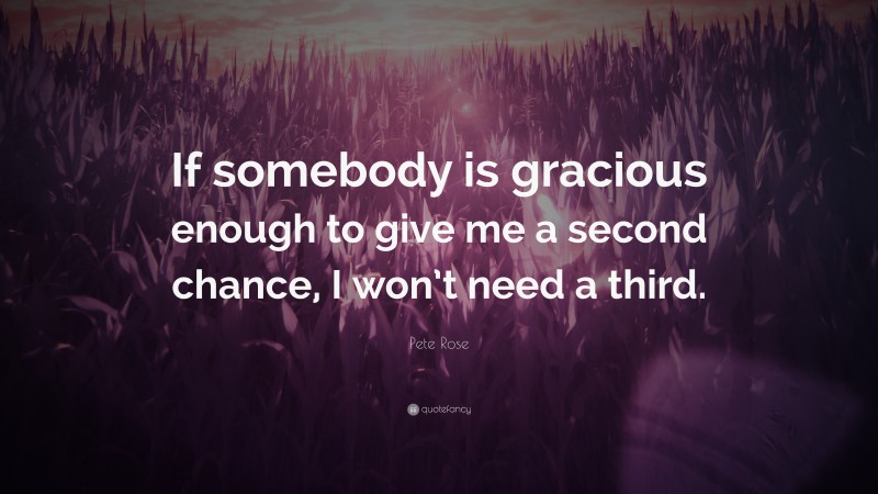 Pete Rose Quote: “If somebody is gracious enough to give me a second chance, I won’t need a third.”