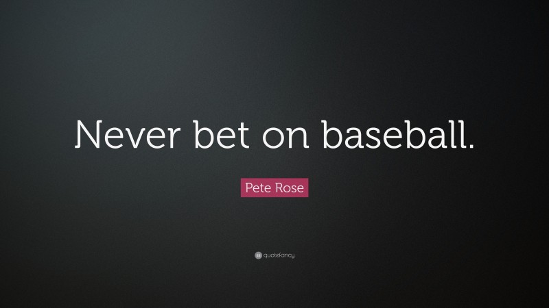 Pete Rose Quote: “Never bet on baseball.”