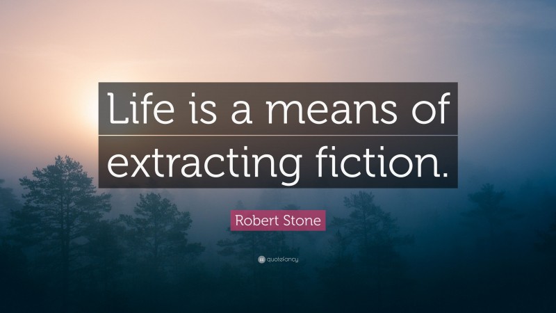 Robert Stone Quote: “Life is a means of extracting fiction.”
