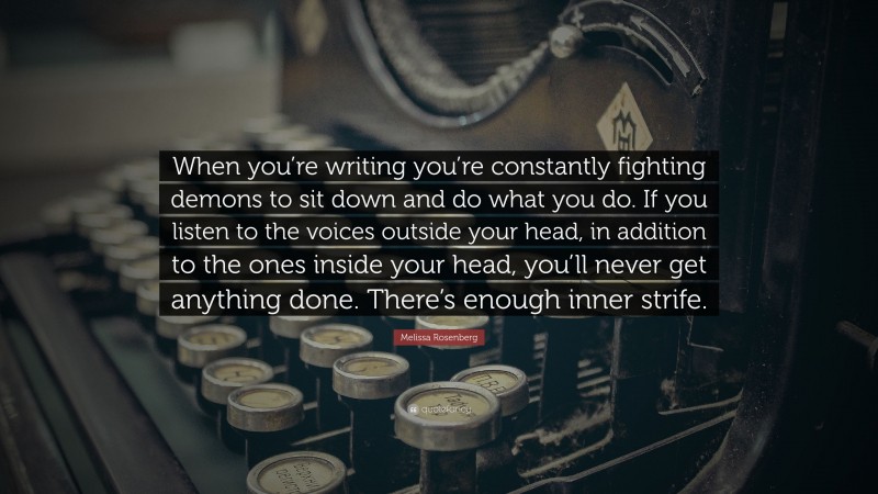 Melissa Rosenberg Quote: “When you’re writing you’re constantly fighting demons to sit down and do what you do. If you listen to the voices outside your head, in addition to the ones inside your head, you’ll never get anything done. There’s enough inner strife.”